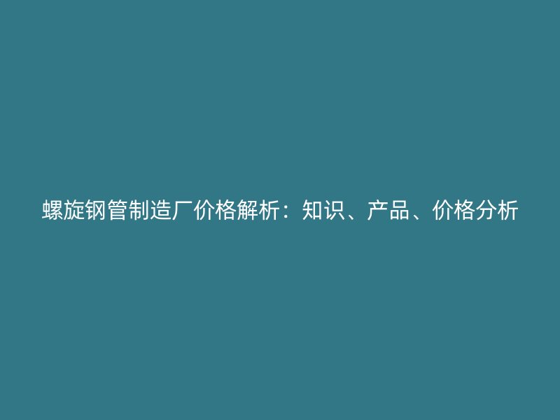 螺旋鋼管制造廠價格解析：知識、產品、價格分析
