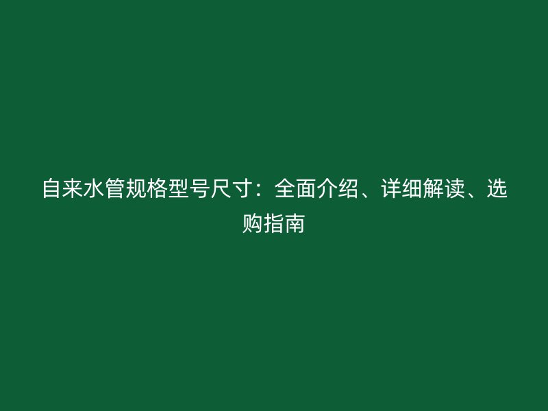 自來水管規(guī)格型號(hào)尺寸：全面介紹、詳細(xì)解讀、選購指南