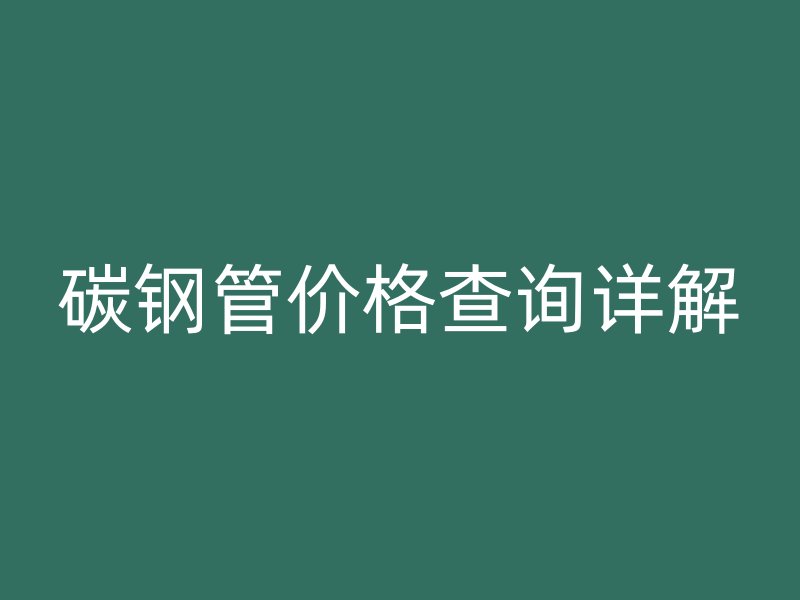 碳鋼管價(jià)格查詢(xún)?cè)斀? title=
