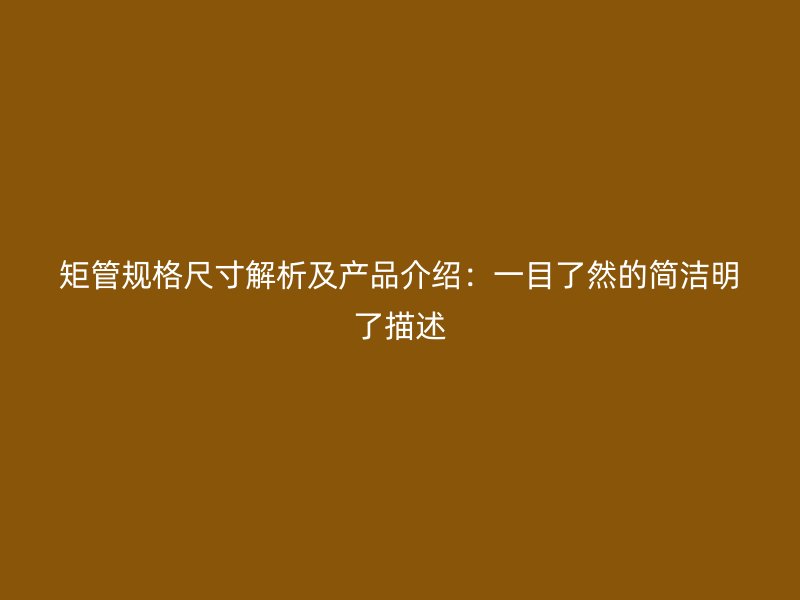 矩管規格尺寸解析及產品介紹：一目了然的簡潔明了描述