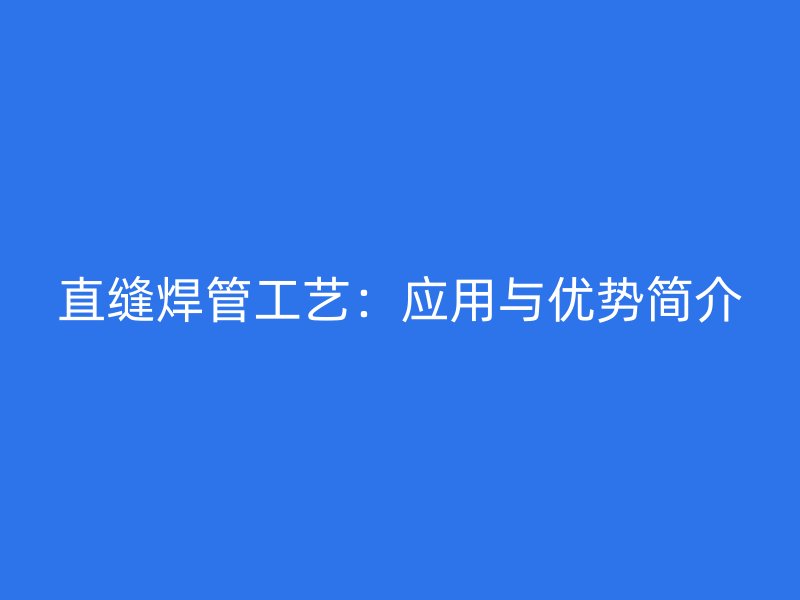 直縫焊管工藝：應用與優勢簡介