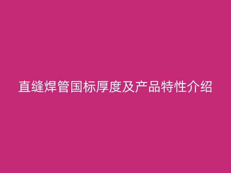 直縫焊管國標(biāo)厚度及產(chǎn)品特性介紹