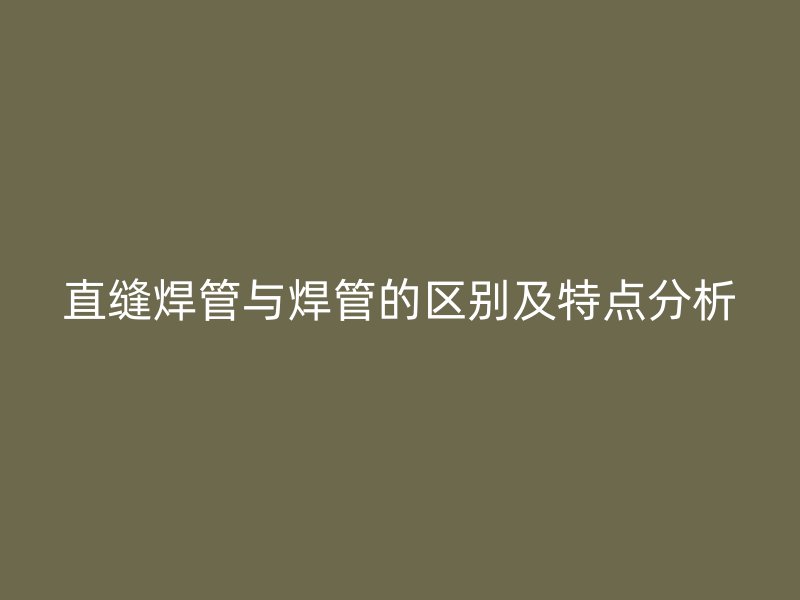 直縫焊管與焊管的區別及特點分析