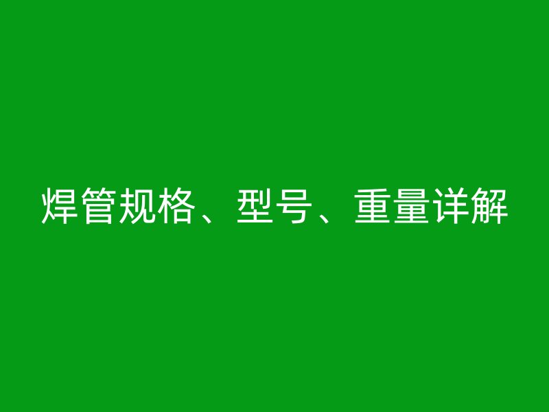 焊管規(guī)格、型號(hào)、重量詳解