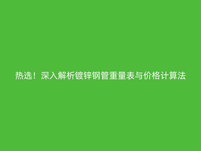 熱選！深入解析鍍鋅鋼管重量表與價格計算法