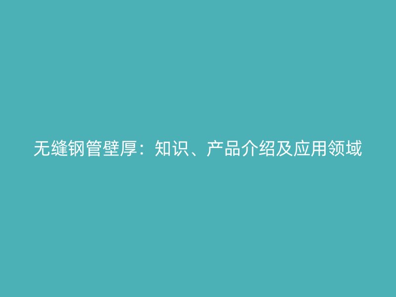 無縫鋼管壁厚：知識、產品介紹及應用領域