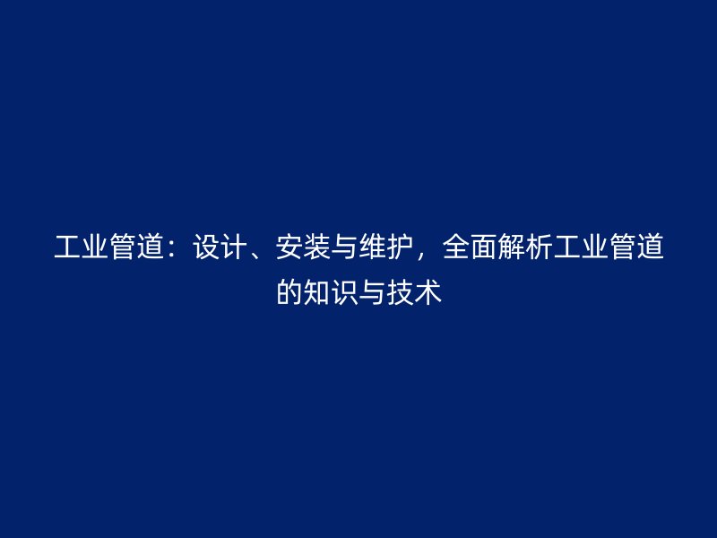 工業(yè)管道：設(shè)計(jì)、安裝與維護(hù)，全面解析工業(yè)管道的知識(shí)與技術(shù)