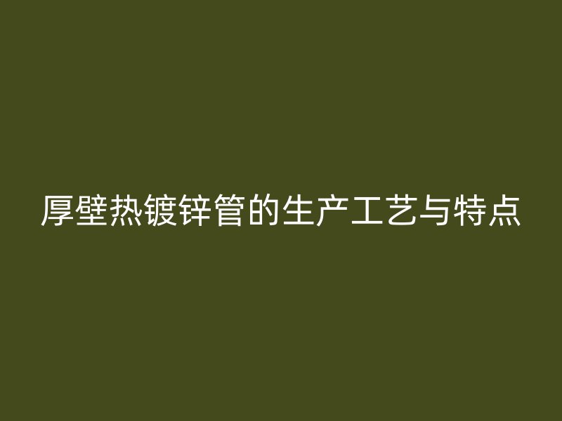 厚壁熱鍍鋅管的生產工藝與特點