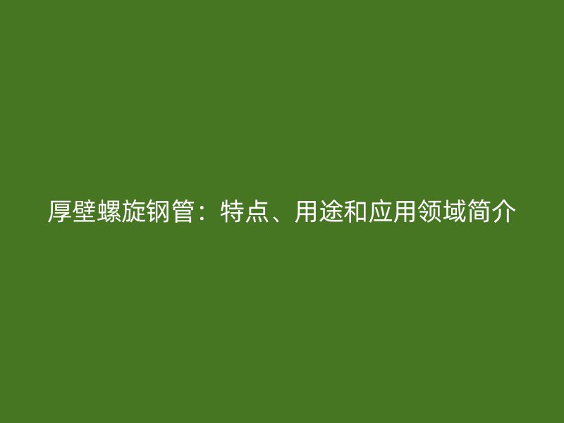 厚壁螺旋鋼管：特點、用途和應用領域簡介