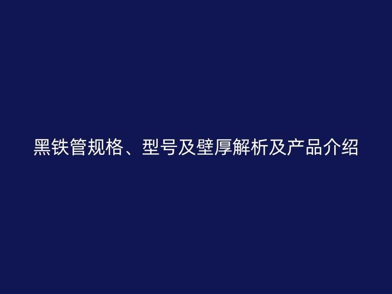 黑鐵管規格、型號及壁厚解析及產品介紹