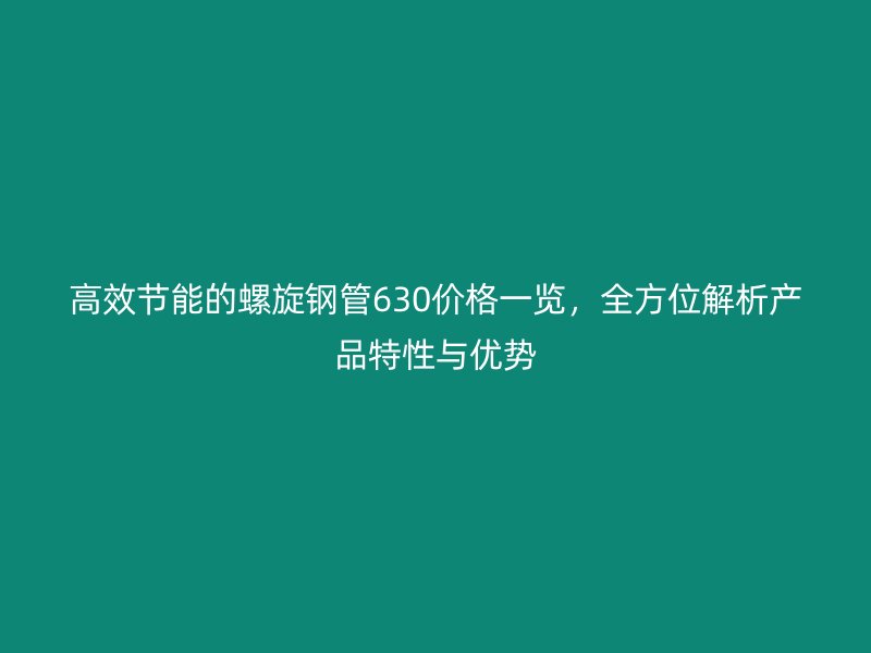 高效節能的螺旋鋼管630價格一覽，全方位解析產品特性與優勢