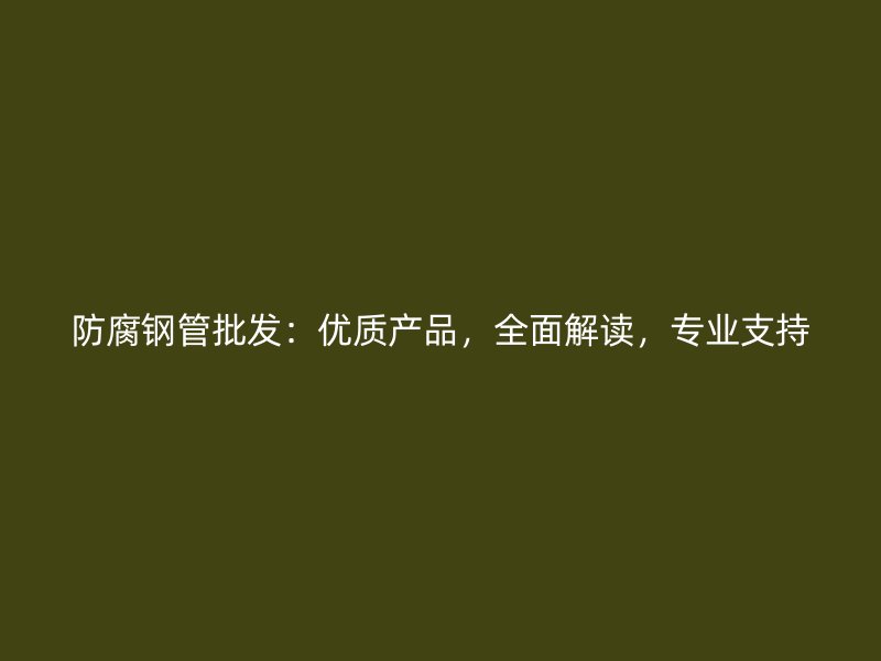 防腐鋼管批發：優質產品，全面解讀，專業支持