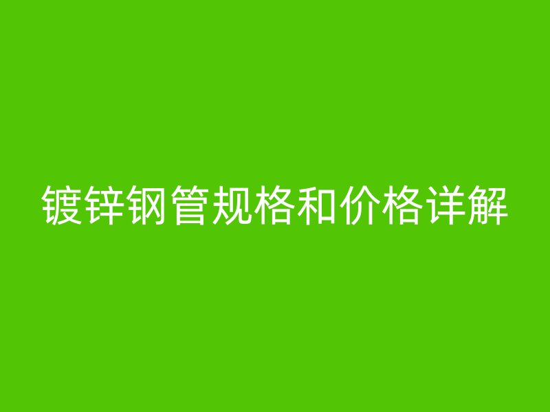 鍍鋅鋼管規格和價格詳解