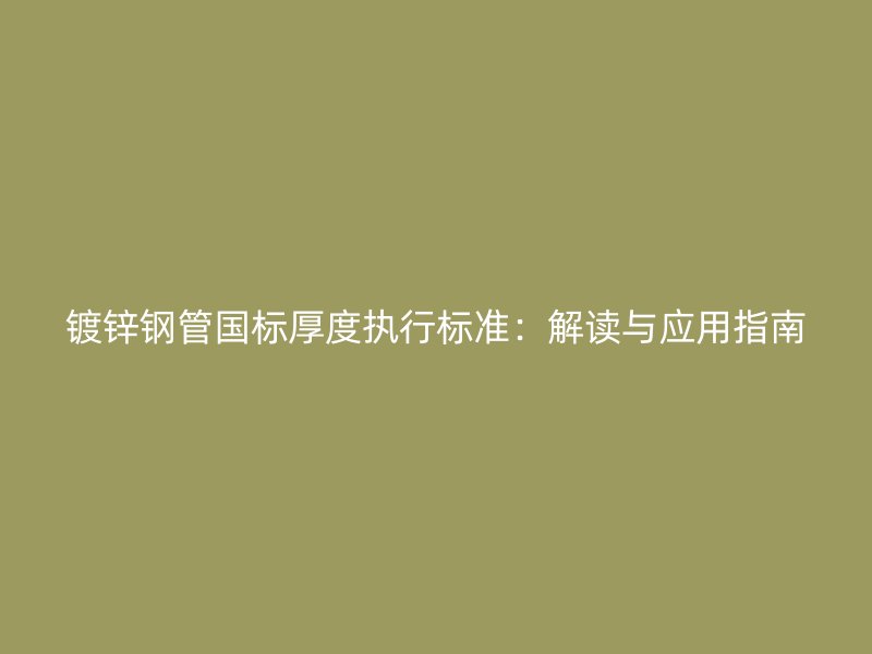 鍍鋅鋼管國標厚度執行標準：解讀與應用指南