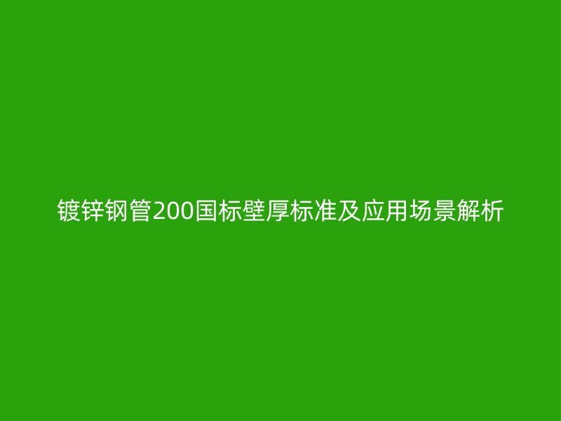鍍鋅鋼管200國標(biāo)壁厚標(biāo)準(zhǔn)及應(yīng)用場景解析