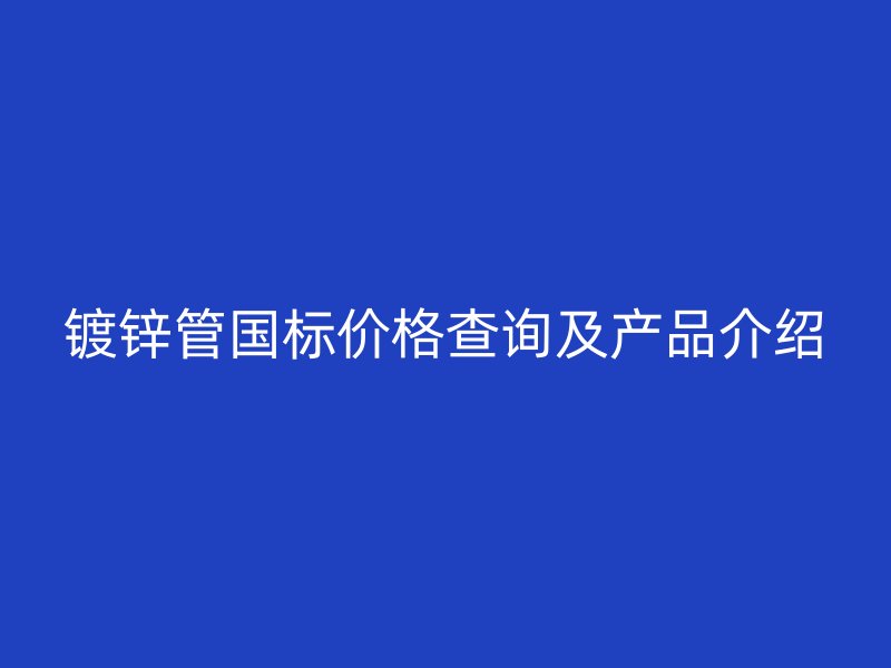 鍍鋅管國標價格查詢及產品介紹