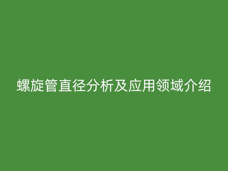 螺旋管直徑分析及應用領域介紹