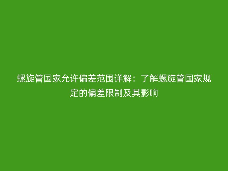 螺旋管國家允許偏差范圍詳解：了解螺旋管國家規定的偏差限制及其影響