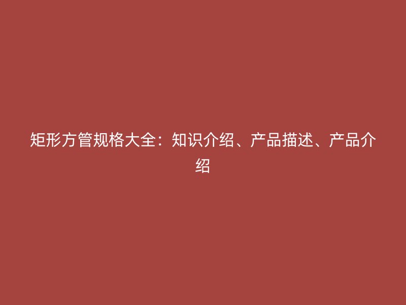 矩形方管規格大全：知識介紹、產品描述、產品介紹