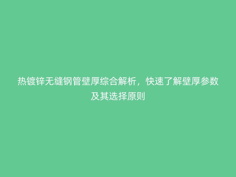 熱鍍鋅無縫鋼管壁厚綜合解析，快速了解壁厚參數及其選擇原則