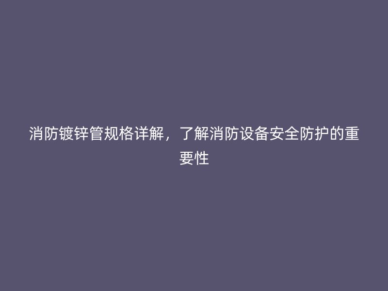 消防鍍鋅管規格詳解，了解消防設備安全防護的重要性