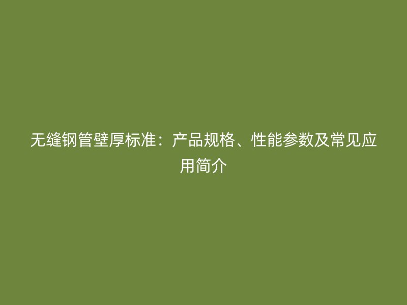 無(wú)縫鋼管壁厚標(biāo)準(zhǔn)：產(chǎn)品規(guī)格、性能參數(shù)及常見(jiàn)應(yīng)用簡(jiǎn)介