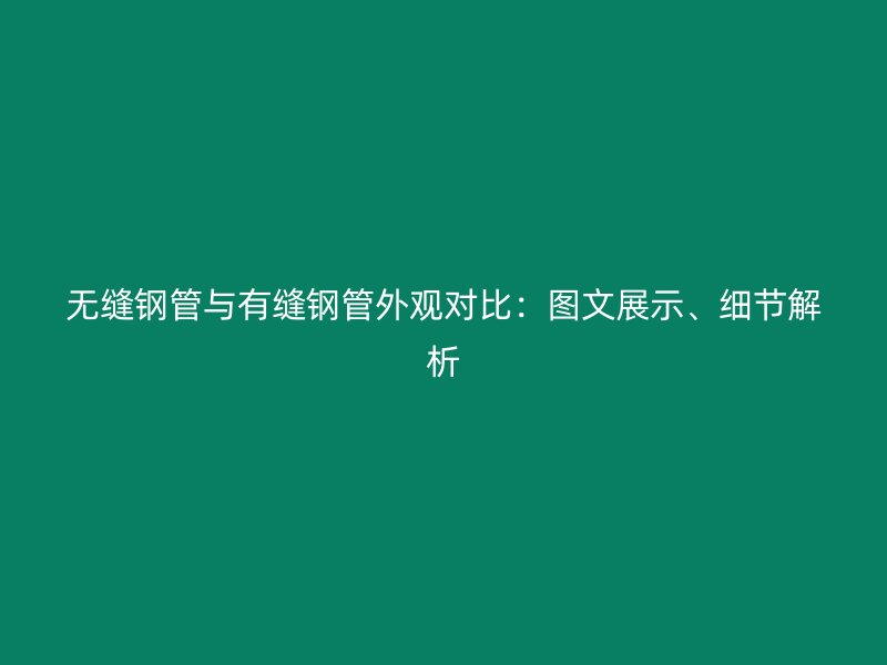 無縫鋼管與有縫鋼管外觀對比：圖文展示、細節(jié)解析