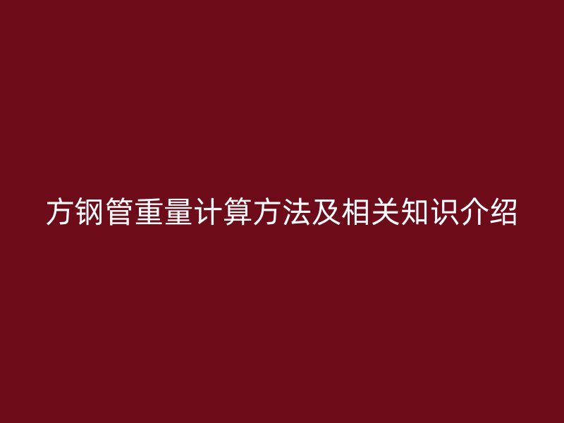 方鋼管重量計(jì)算方法及相關(guān)知識介紹
