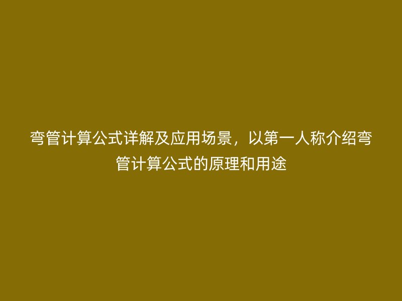 彎管計算公式詳解及應用場景，以第一人稱介紹彎管計算公式的原理和用途