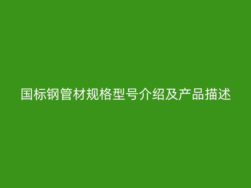 國標鋼管材規格型號介紹及產品描述