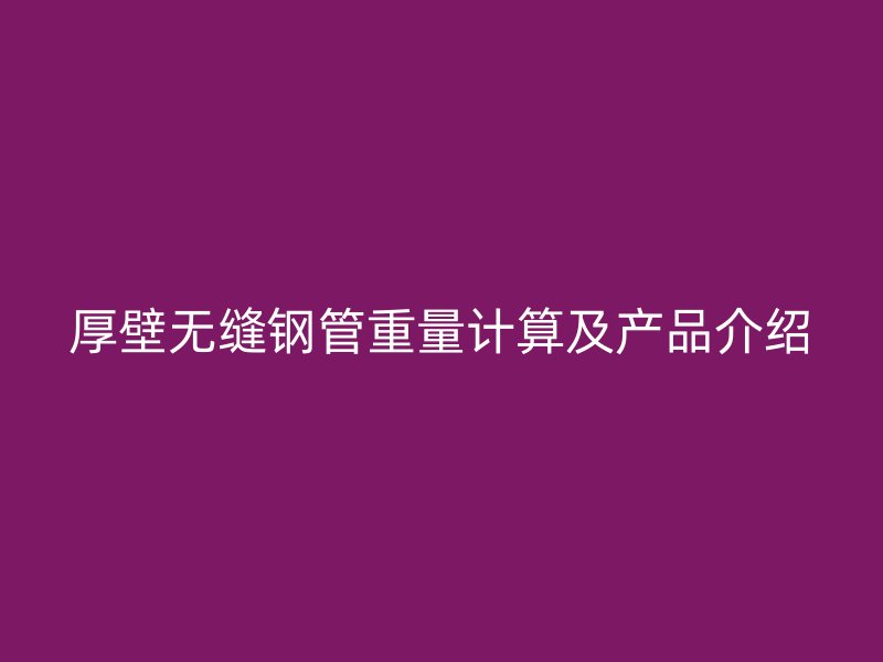 厚壁無縫鋼管重量計算及產品介紹