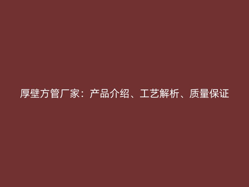 厚壁方管廠家：產品介紹、工藝解析、質量保證