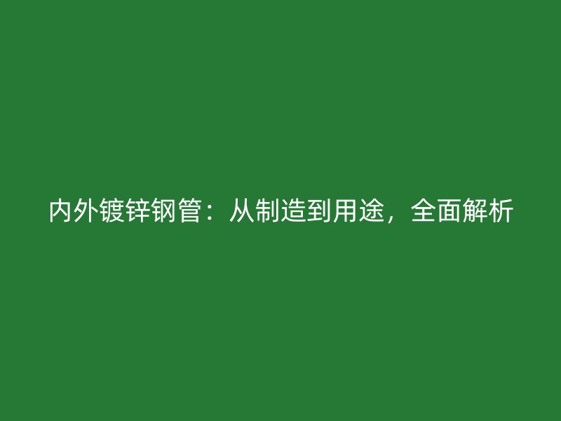內外鍍鋅鋼管：從制造到用途，全面解析
