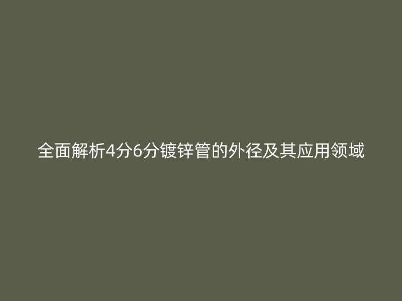 全面解析4分6分鍍鋅管的外徑及其應用領域