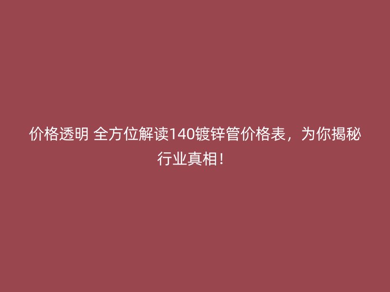 價格透明 全方位解讀140鍍鋅管價格表，為你揭秘行業真相！