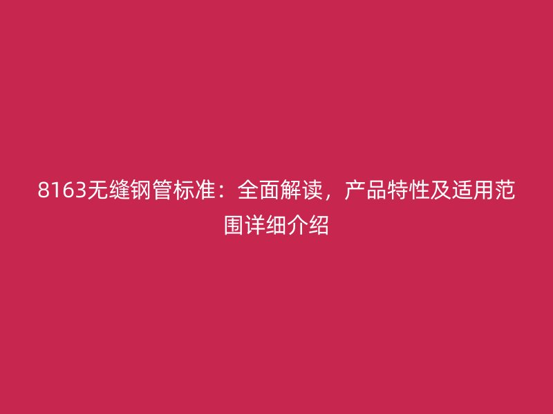 8163無縫鋼管標(biāo)準(zhǔn)：全面解讀，產(chǎn)品特性及適用范圍詳細(xì)介紹