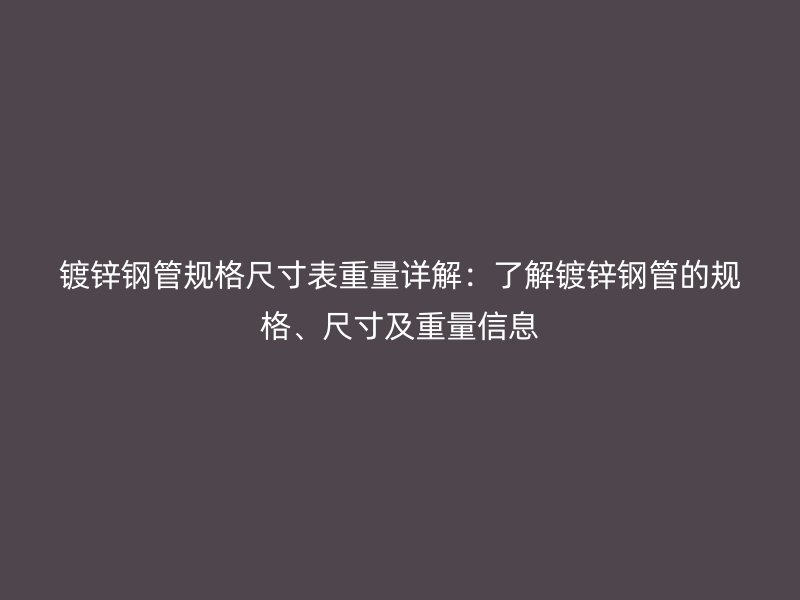 鍍鋅鋼管規格尺寸表重量詳解：了解鍍鋅鋼管的規格、尺寸及重量信息