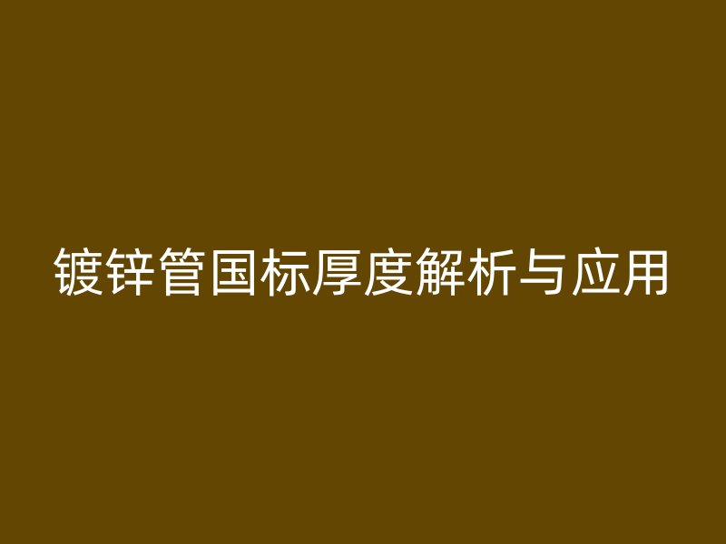鍍鋅管國標厚度解析與應用