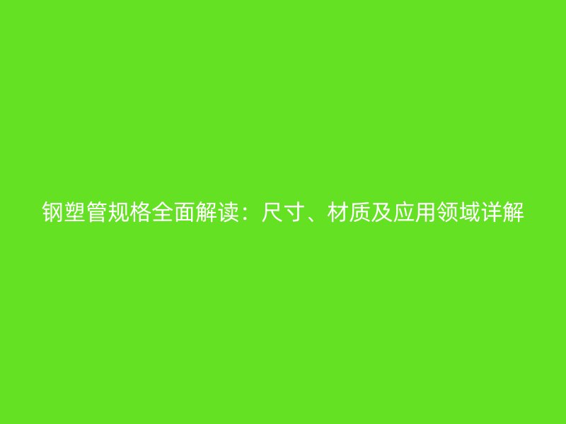 鋼塑管規格全面解讀：尺寸、材質及應用領域詳解