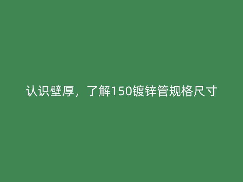 認識壁厚，了解150鍍鋅管規格尺寸