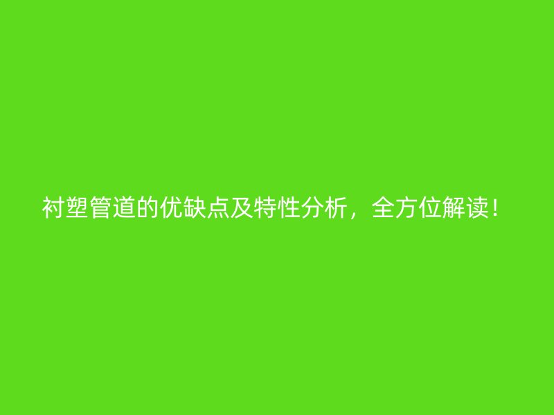 襯塑管道的優(yōu)缺點(diǎn)及特性分析，全方位解讀！
