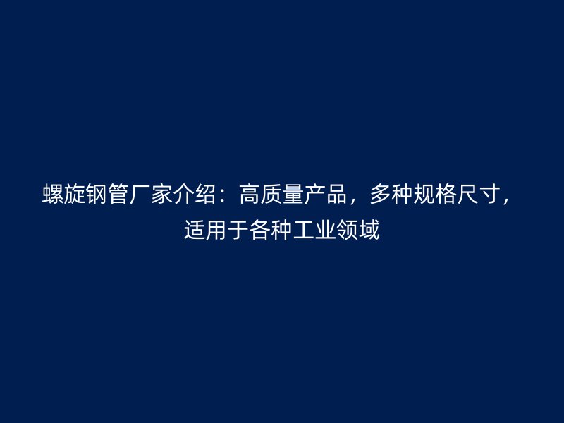 螺旋鋼管廠家介紹：高質量產品，多種規(guī)格尺寸，適用于各種工業(yè)領域