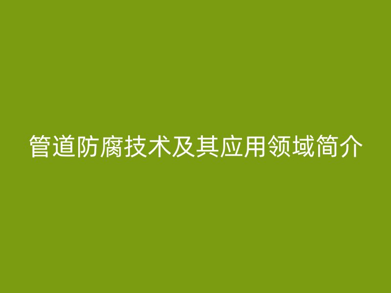 管道防腐技術及其應用領域簡介