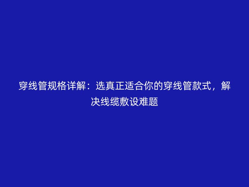 穿線管規格詳解：選真正適合你的穿線管款式，解決線纜敷設難題