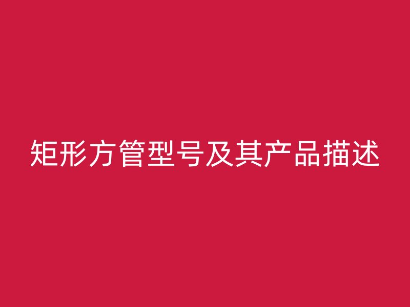 矩形方管型號及其產品描述