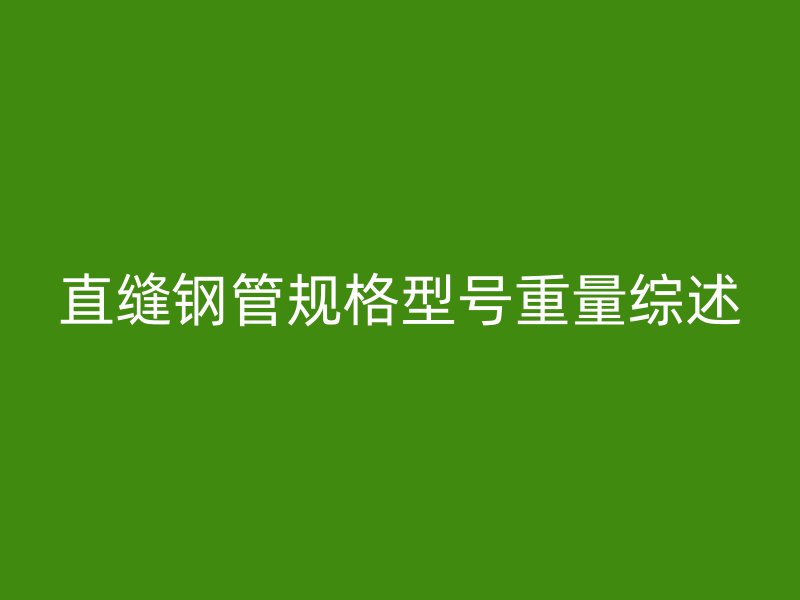 直縫鋼管規格型號重量綜述