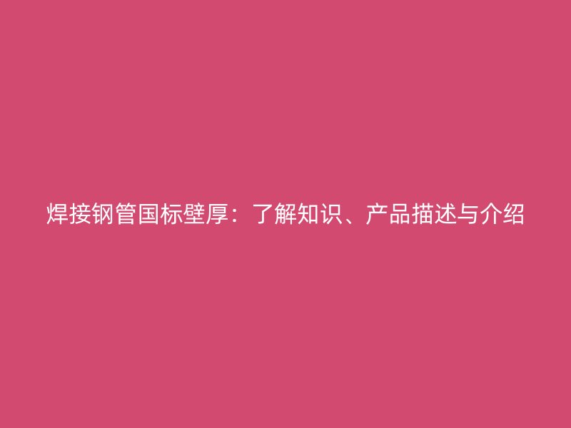 焊接鋼管國標(biāo)壁厚：了解知識(shí)、產(chǎn)品描述與介紹