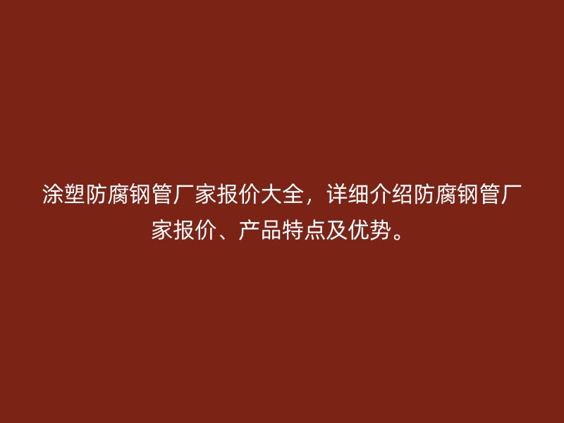 涂塑防腐鋼管廠家報價大全，詳細介紹防腐鋼管廠家報價、產(chǎn)品特點及優(yōu)勢。