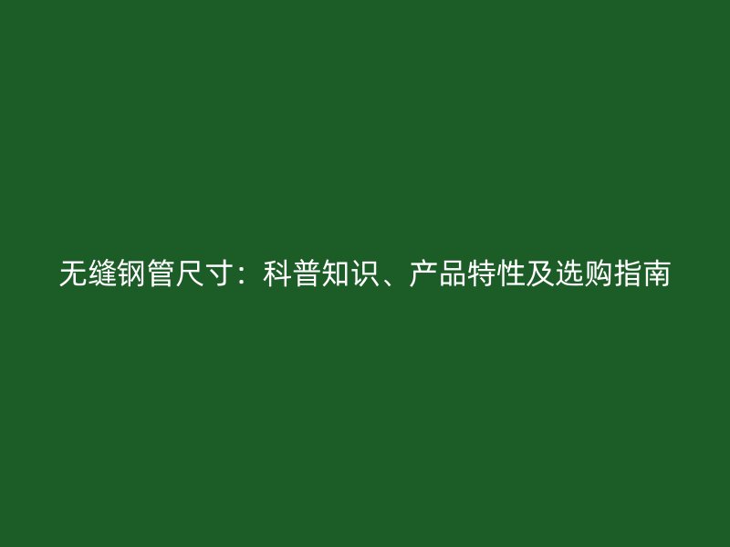 無縫鋼管尺寸：科普知識、產品特性及選購指南