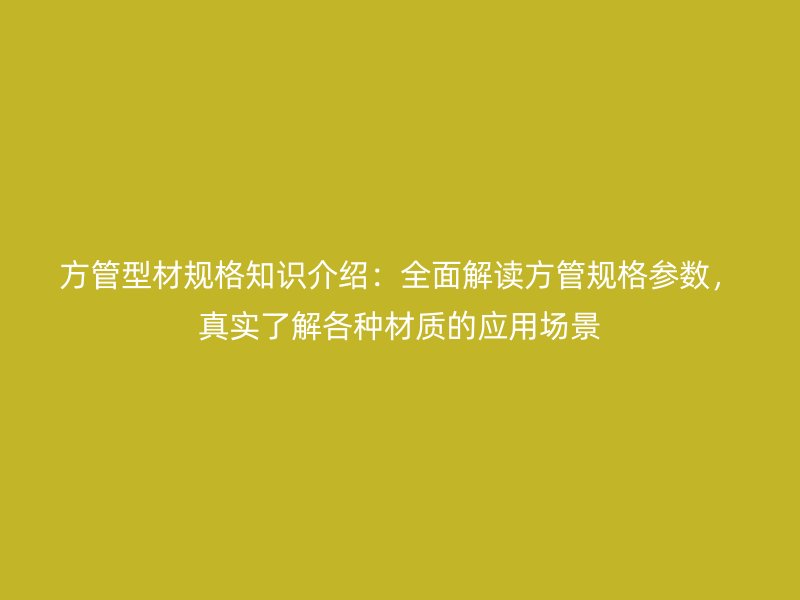 方管型材規(guī)格知識介紹：全面解讀方管規(guī)格參數(shù)，真實了解各種材質(zhì)的應(yīng)用場景